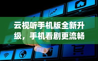 云视听手机版全新升级，手机看剧更流畅，一键搜片，爱不释手 加入我们，享受极致观影体验 v6.5.4下载