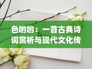 色哟哟：一首古典诗词赏析与现代文化传承的深度探讨 v1.7.9下载