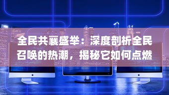 全民共襄盛举：深度剖析全民召唤的热潮，揭秘它如何点燃社区活力与团结精神