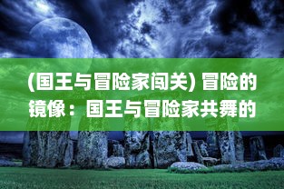 (国王与冒险家闯关) 冒险的镜像：国王与冒险家共舞的宫廷谋略与危险未知的旅程