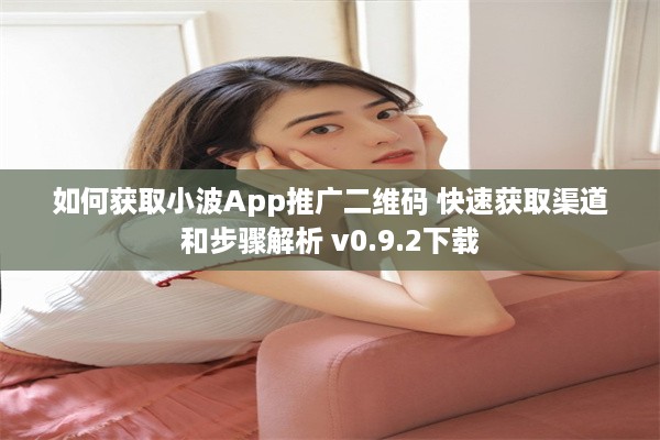 如何获取小波App推广二维码 快速获取渠道和步骤解析 v0.9.2下载