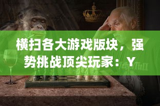 横扫各大游戏版块，强势挑战顶尖玩家：Y荡少年的沉浸式挨C记大揭秘