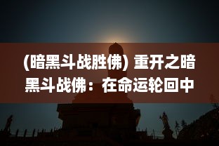 (暗黑斗战胜佛) 重开之暗黑斗战佛：在命运轮回中，寻找佛性救赎的终极战役