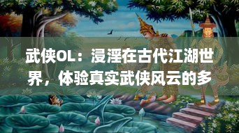 武侠OL：浸淫在古代江湖世界，体验真实武侠风云的多人在线冒险游戏