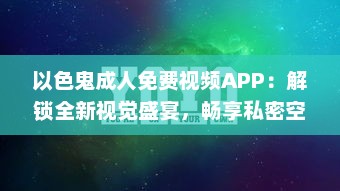 以色鬼成人免费视频APP：解锁全新视觉盛宴，畅享私密空间! v1.3.3下载