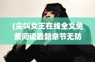 (尖叫女王在线全文免费阅读最新章节无防盗章) 尖叫女神：从平凡少女到万众瞩目的恐怖影坛新宠