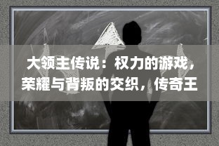 大领主传说：权力的游戏，荣耀与背叛的交织，传奇王者的崛起与落幕