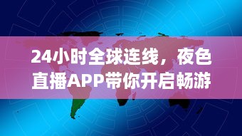 24小时全球连线，夜色直播APP带你开启畅游世界之旅 走进地球每个角落，体验异国文化风情。 v5.3.8下载