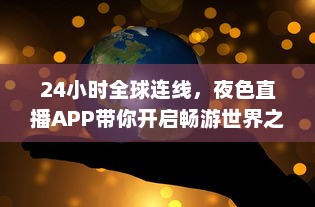 24小时全球连线，夜色直播APP带你开启畅游世界之旅 走进地球每个角落，体验异国文化风情。 v5.3.8下载