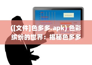 ([文件]色多多.apk) 色彩缤纷的世界：揭秘色多多如何以独特魅力捕获消费者眼球