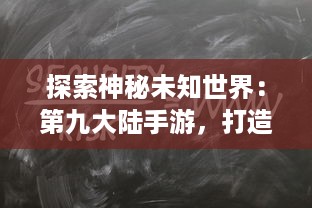 探索神秘未知世界：第九大陆手游，打造绝世角色，实现冒险之旅的终极挑战