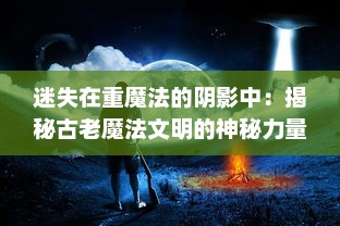 迷失在重魔法的阴影中：揭秘古老魔法文明的神秘力量与潜在危机