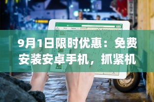 9月1日限时优惠：免费安装安卓手机，抓紧机会，享受专业服务 v9.1.2下载