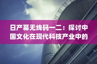 日产幕无线码一二：探讨中国文化在现代科技产业中的融合与创新 v7.6.6下载