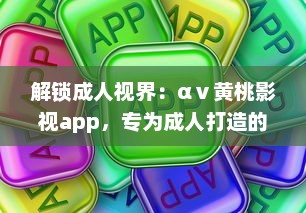 解锁成人视界：αⅴ黄桃影视app，专为成人打造的私密影音天堂，畅享无限精彩内容