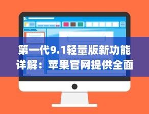 第一代9.1轻量版新功能详解：苹果官网提供全面概述 v9.3.2下载