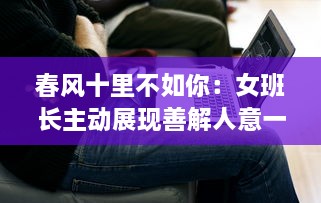 春风十里不如你：女班长主动展现善解人意一面，主动送上她的手机号码 v6.0.0下载