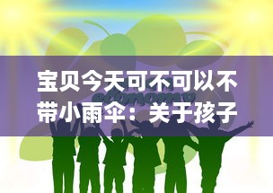 宝贝今天可不可以不带小雨伞：关于孩子独立性培养与环境适应力的深度探讨 v7.6.1下载