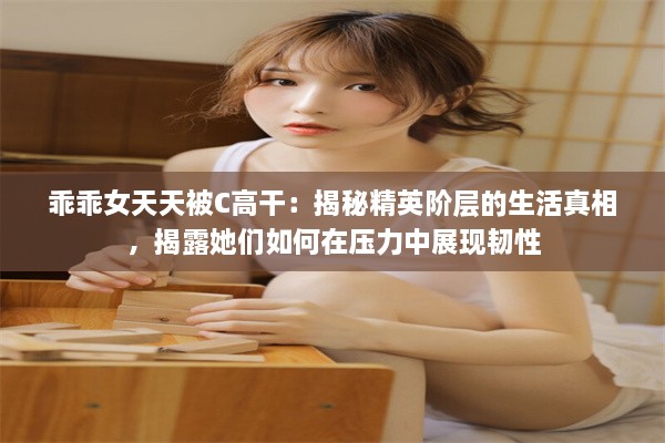 乖乖女天天被C高干：揭秘精英阶层的生活真相，揭露她们如何在压力中展现韧性