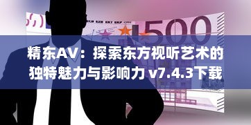 精东AV：探索东方视听艺术的独特魅力与影响力 v7.4.3下载