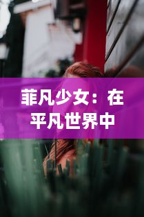 菲凡少女：在平凡世界中追求非凡梦想，展现出无限勇气和活力的青春故事