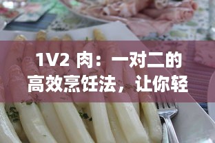 1V2 肉：一对二的高效烹饪法，让你轻松做出香嫩多汁的美味佳肴 v2.0.9下载