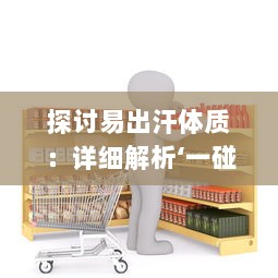 探讨易出汗体质：详细解析‘一碰就湿’现象是否代表身体健康问题 v4.5.8下载