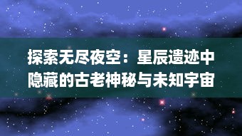 探索无尽夜空：星辰遗迹中隐藏的古老神秘与未知宇宙的奇妙之谜