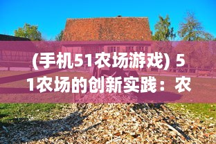 (手机51农场游戏) 51农场的创新实践：农业科技的进步改变了农耕方式和农产品质量