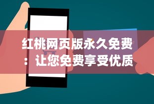 红桃网页版永久免费：让您免费享受优质服务，无需付费，永不间断