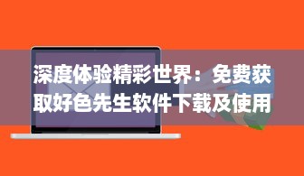 深度体验精彩世界：免费获取好色先生软件下载及使用教程全攻略