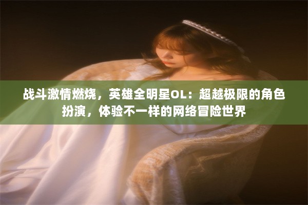 战斗激情燃烧，英雄全明星OL：超越极限的角色扮演，体验不一样的网络冒险世界