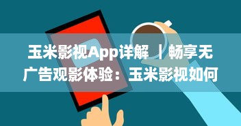 玉米影视App详解 ｜畅享无广告观影体验：玉米影视如何用一键式功能升级您的追剧生活