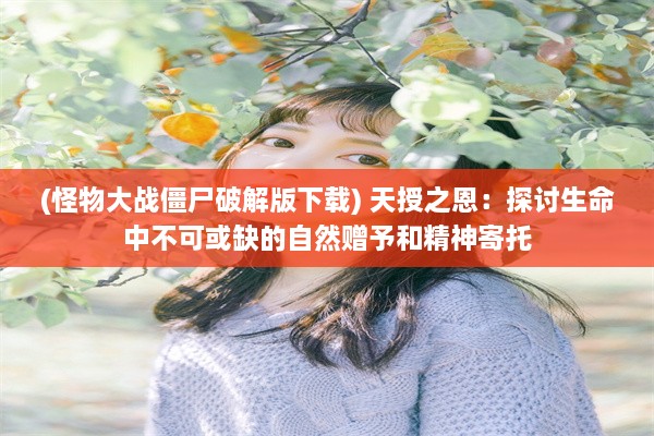 (怪物大战僵尸破解版下载) 天授之恩：探讨生命中不可或缺的自然赠予和精神寄托