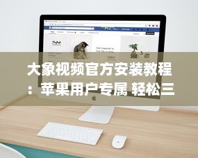 大象视频官方安装教程：苹果用户专属 轻松三步，迅速启用您的大象视频体验。 v4.8.6下载