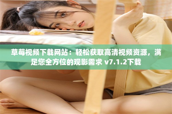 草莓视频下载网站：轻松获取高清视频资源，满足您全方位的观影需求 v7.1.2下载