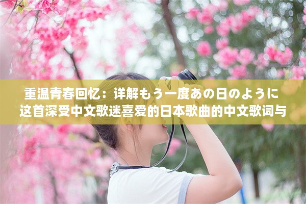 重温青春回忆：详解もう一度あの日のように 这首深受中文歌迷喜爱的日本歌曲的中文歌词与情感解读