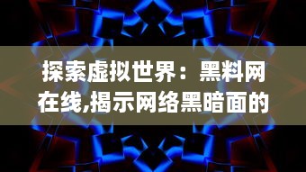 探索虚拟世界：黑料网在线,揭示网络黑暗面的最新资讯与深度分析