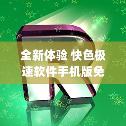 全新体验 快色极速软件手机版免费安装 畅享高速服务，尽享无忧体验 立即下载