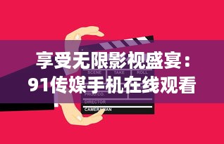 享受无限影视盛宴：91传媒手机在线观看，随时随地精彩不断