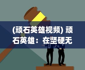 (顽石英雄视频) 顽石英雄：在坚硬无情的世界中坚持正义的不屈不挠的历程