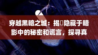 穿越黑暗之城：揭秿隐藏于暗影中的秘密和谎言，探寻真相的冒险之旅