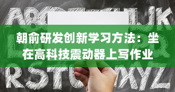 朝俞研发创新学习方法：坐在高科技震动器上写作业，头条文章揭秘其Efficient学习新理念 v3.1.0下载