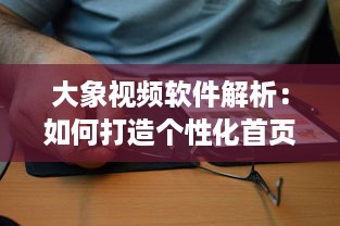 大象视频软件解析：如何打造个性化首页 打破常规，引领视觉新风尚 v9.8.9下载