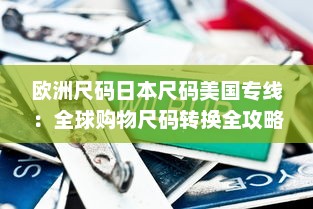 欧洲尺码日本尺码美国专线：全球购物尺码转换全攻略，造就完美贴身穿搭