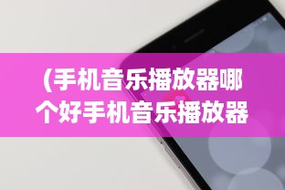 (手机音乐播放器哪个好手机音乐播放器) 手机音乐播放器哪家强 详解最佳App流畅度与音效质量比较