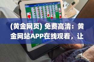 (黄金网页) 免费高清：黄金网站APP在线观看，让您的视觉享受升级