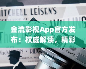 金流影视App官方发布：权威解读，精彩影视内容尽在掌握 | 直击娱乐前沿，尽享高清视界盛宴官方推荐