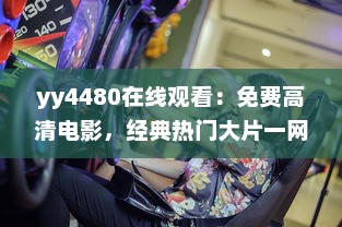 yy4480在线观看：免费高清电影，经典热门大片一网打尽，享受震撼的观影体验 v7.5.4下载