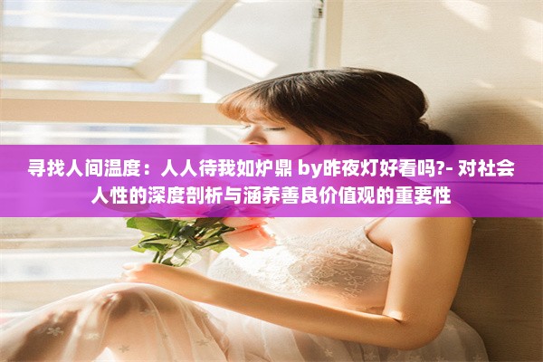 寻找人间温度：人人待我如炉鼎 by昨夜灯好看吗?- 对社会人性的深度剖析与涵养善良价值观的重要性